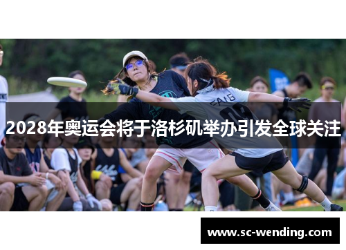 2028年奥运会将于洛杉矶举办引发全球关注