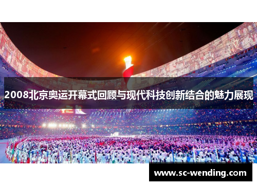2008北京奥运开幕式回顾与现代科技创新结合的魅力展现